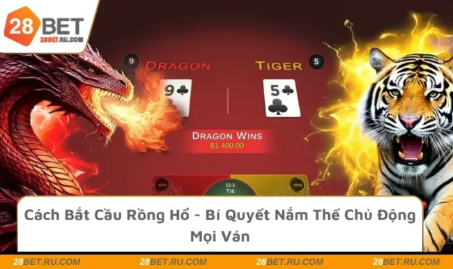 Cách Bắt Cầu Rồng Hổ - Bí Quyết Nắm Thế Chủ Động Mọi Ván